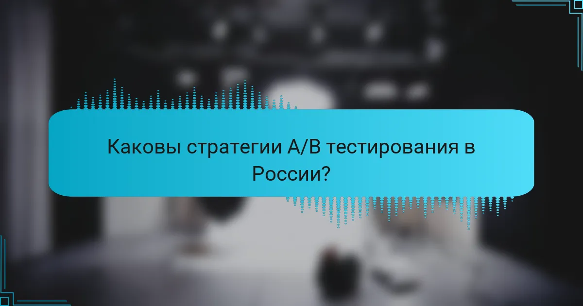Каковы стратегии A/B тестирования в России?
