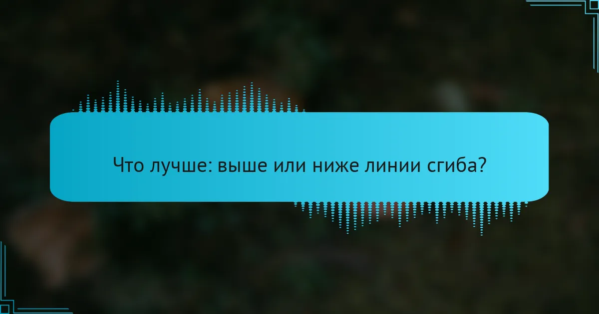 Что лучше: выше или ниже линии сгиба?