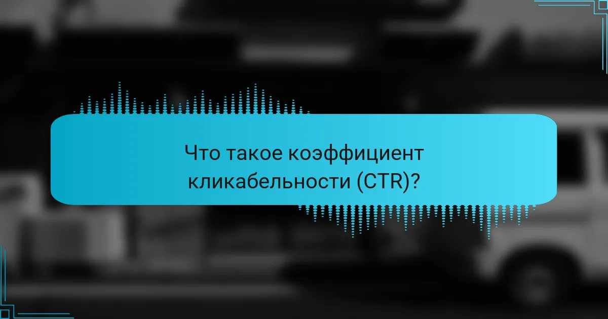 Что такое коэффициент кликабельности (CTR)?