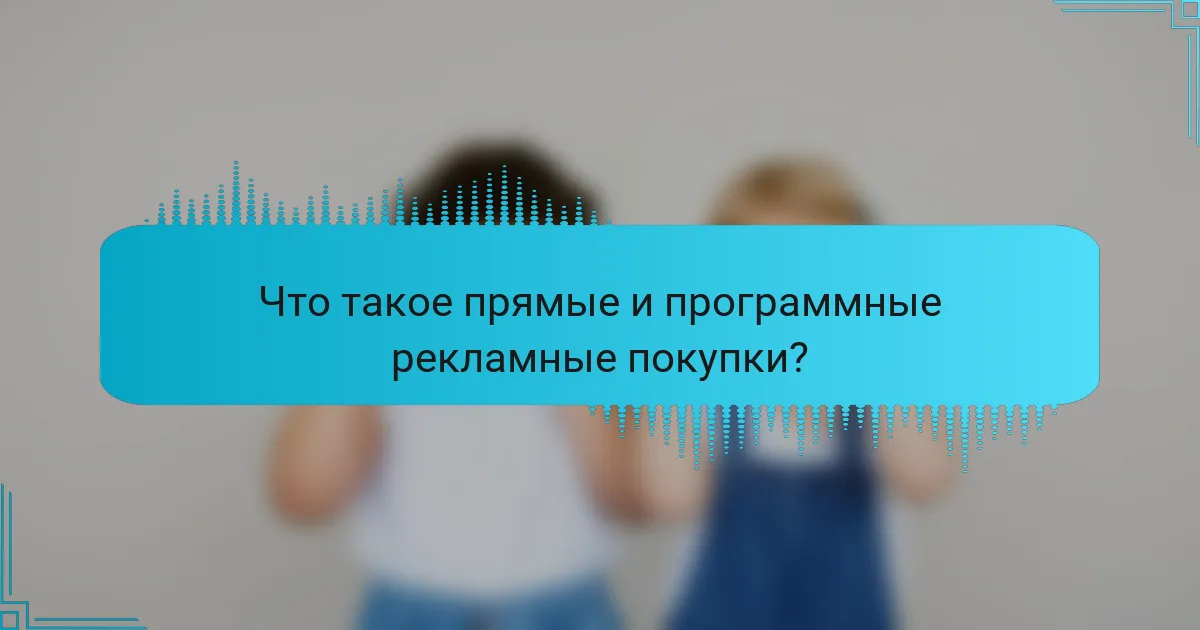 Что такое прямые и программные рекламные покупки?