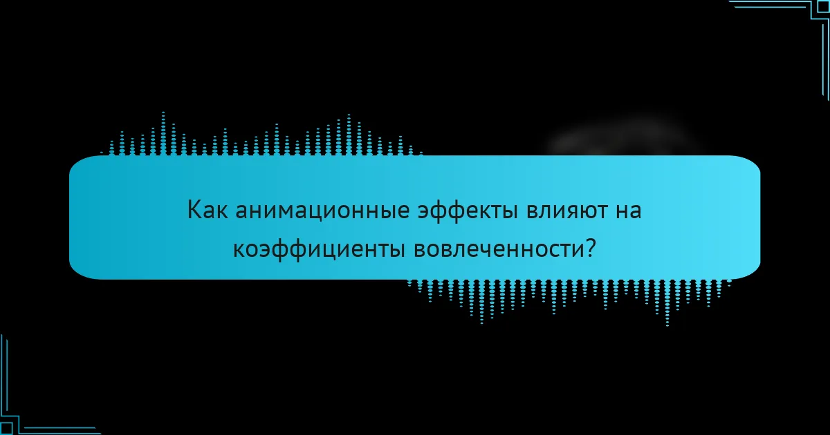 Как анимационные эффекты влияют на коэффициенты вовлеченности?