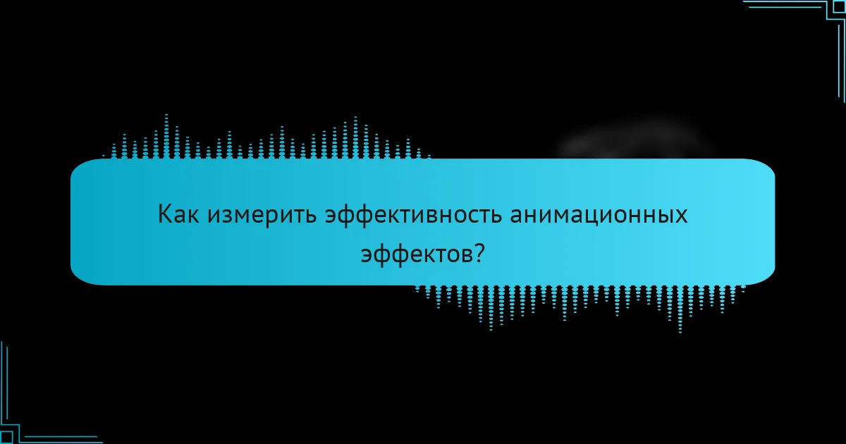 Как измерить эффективность анимационных эффектов?
