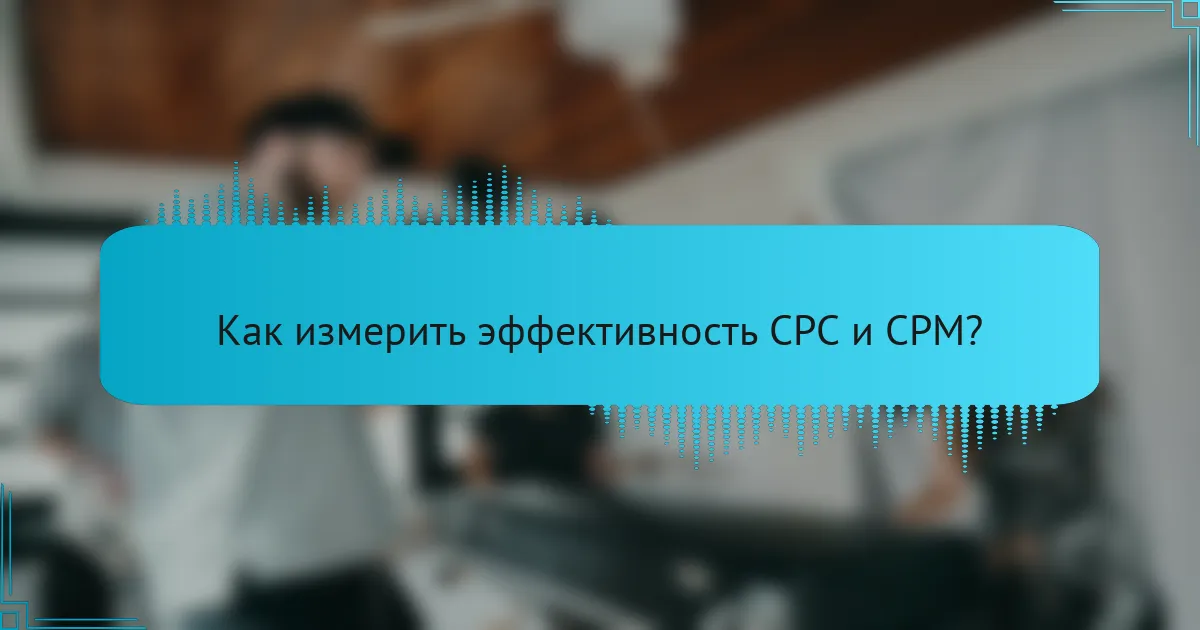 Как измерить эффективность CPC и CPM?