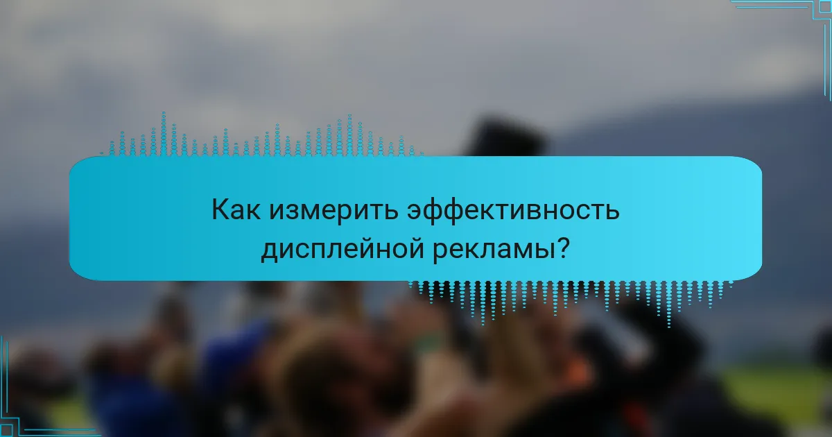 Как измерить эффективность дисплейной рекламы?