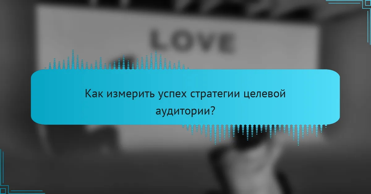Как измерить успех стратегии целевой аудитории?
