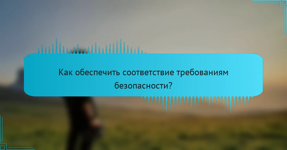 Как обеспечить соответствие требованиям безопасности?