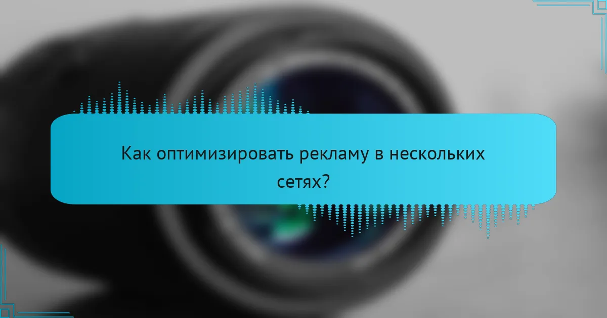 Как оптимизировать рекламу в нескольких сетях?