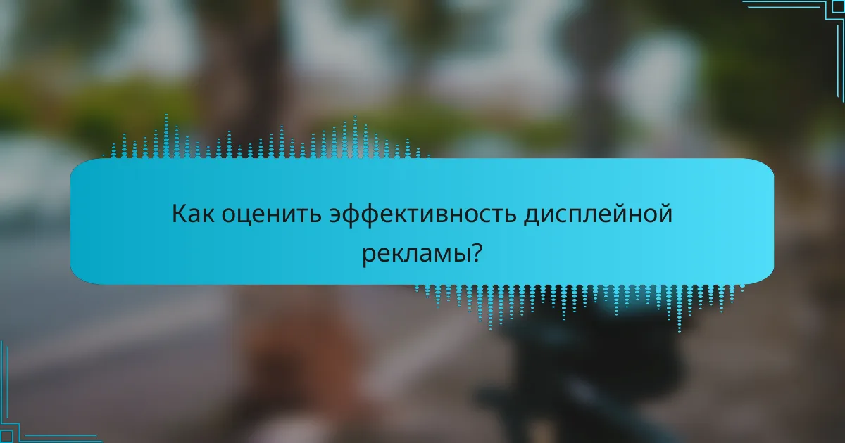 Как оценить эффективность дисплейной рекламы?