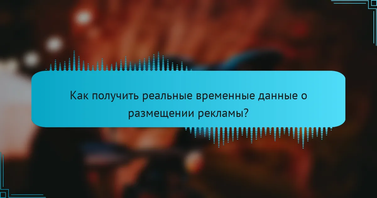 Как получить реальные временные данные о размещении рекламы?