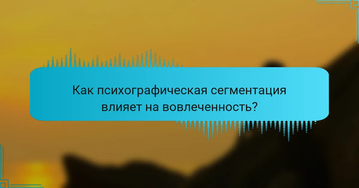 Как психографическая сегментация влияет на вовлеченность?