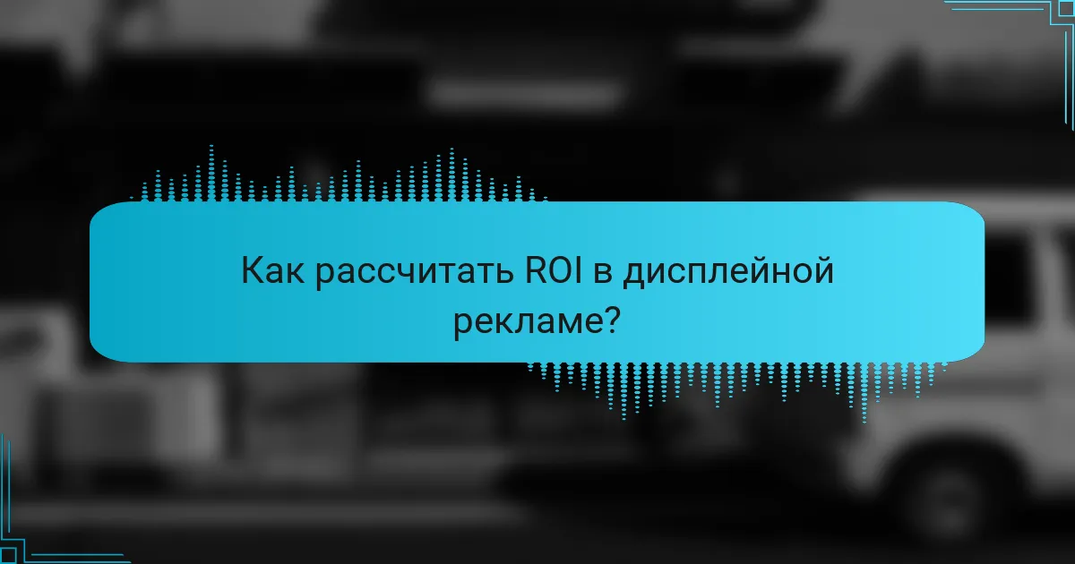 Как рассчитать ROI в дисплейной рекламе?