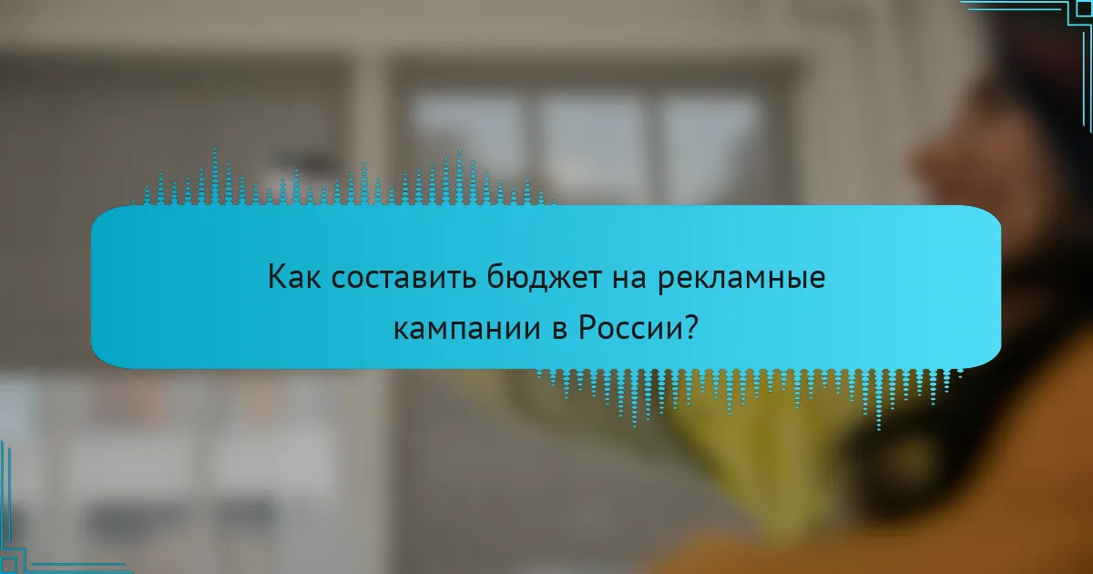 Как составить бюджет на рекламные кампании в России?