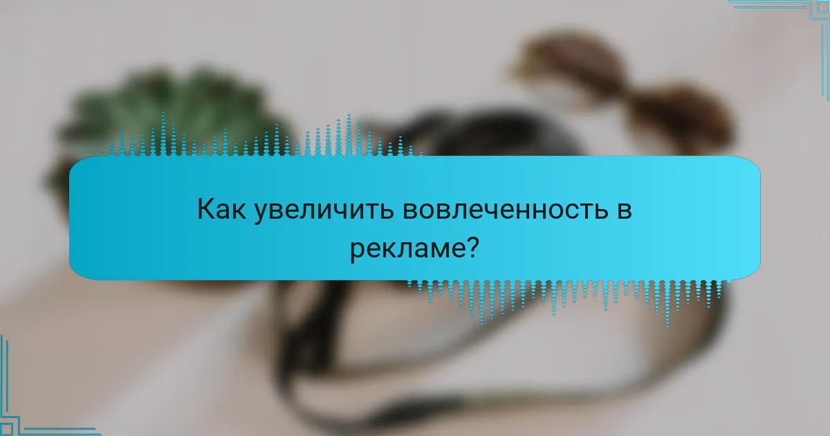 Как увеличить вовлеченность в рекламе?