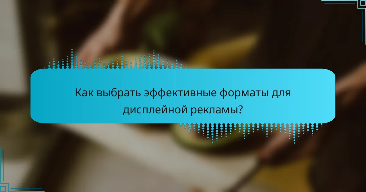 Как выбрать эффективные форматы для дисплейной рекламы?
