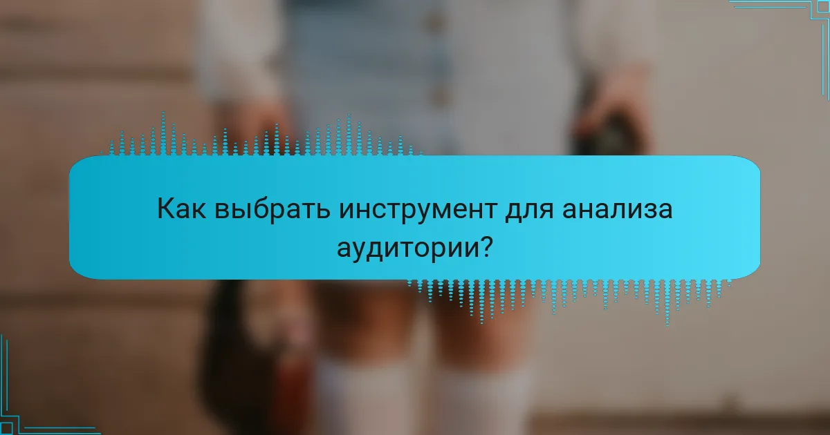 Как выбрать инструмент для анализа аудитории?