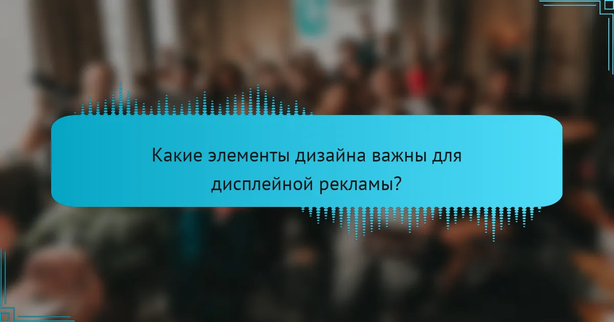 Какие элементы дизайна важны для дисплейной рекламы?