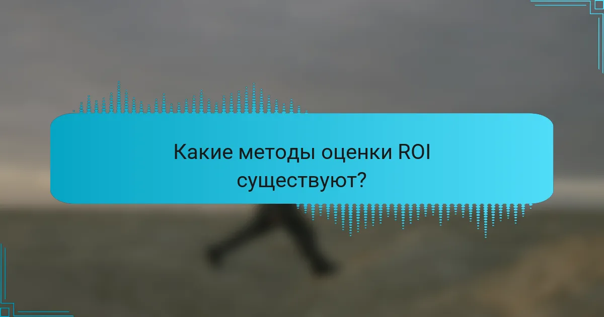 Какие методы оценки ROI существуют?