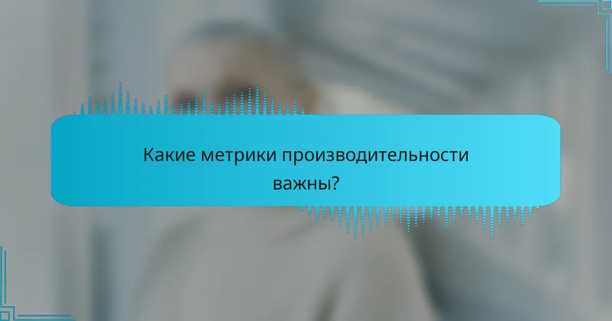 Какие метрики производительности важны?
