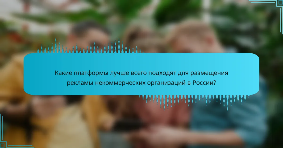 Какие платформы лучше всего подходят для размещения рекламы некоммерческих организаций в России?