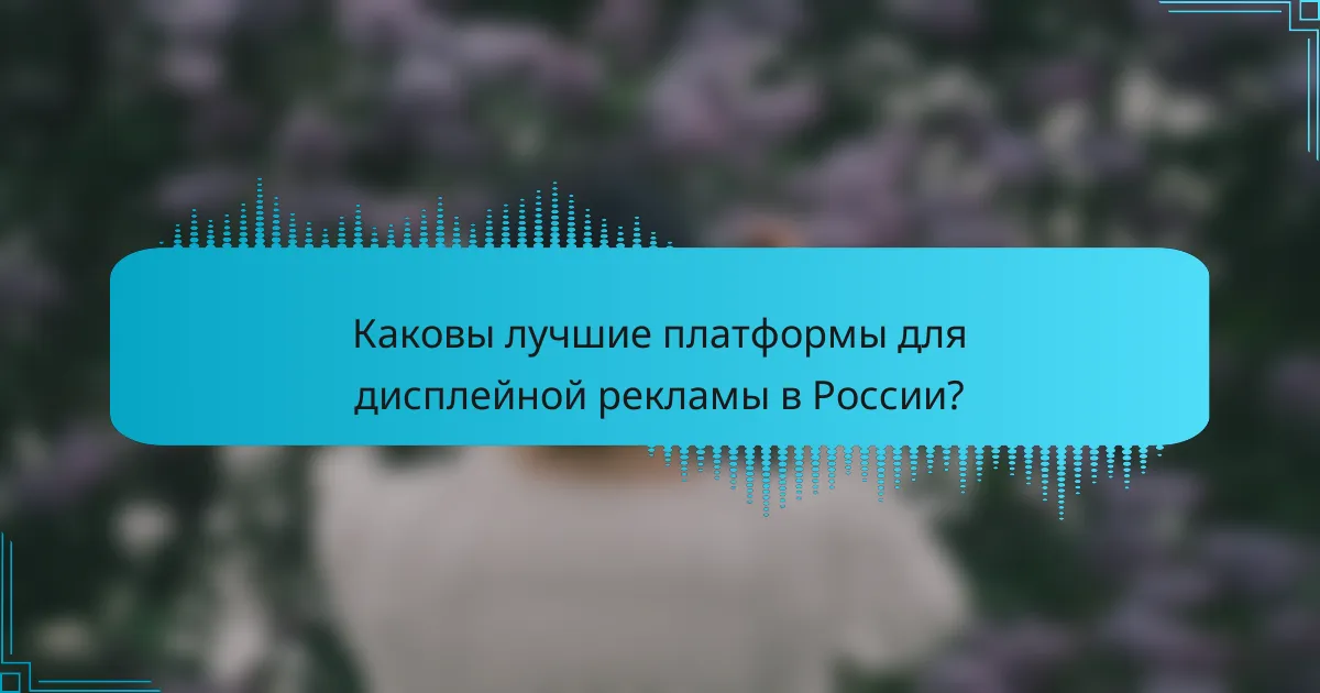 Каковы лучшие платформы для дисплейной рекламы в России?
