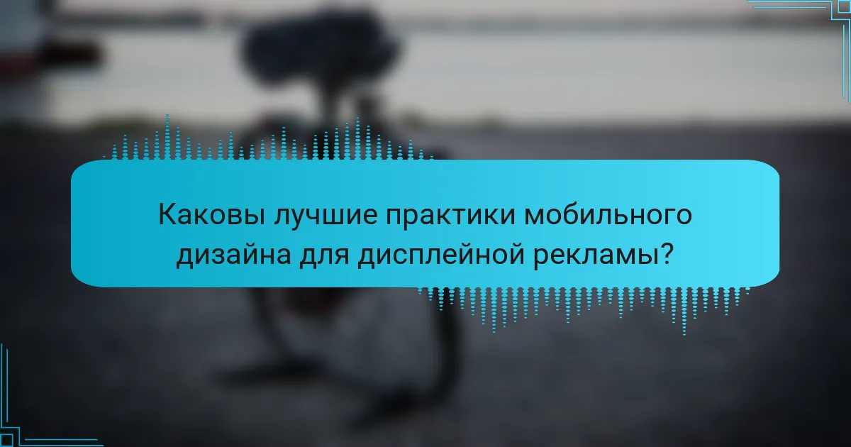 Каковы лучшие практики мобильного дизайна для дисплейной рекламы?