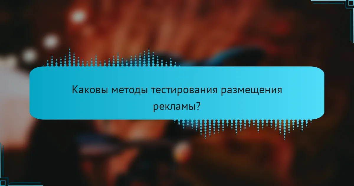 Каковы методы тестирования размещения рекламы?