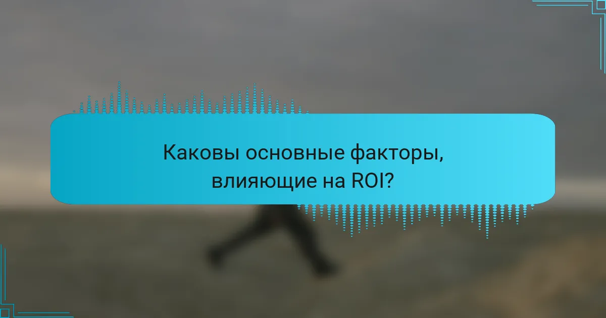 Каковы основные факторы, влияющие на ROI?