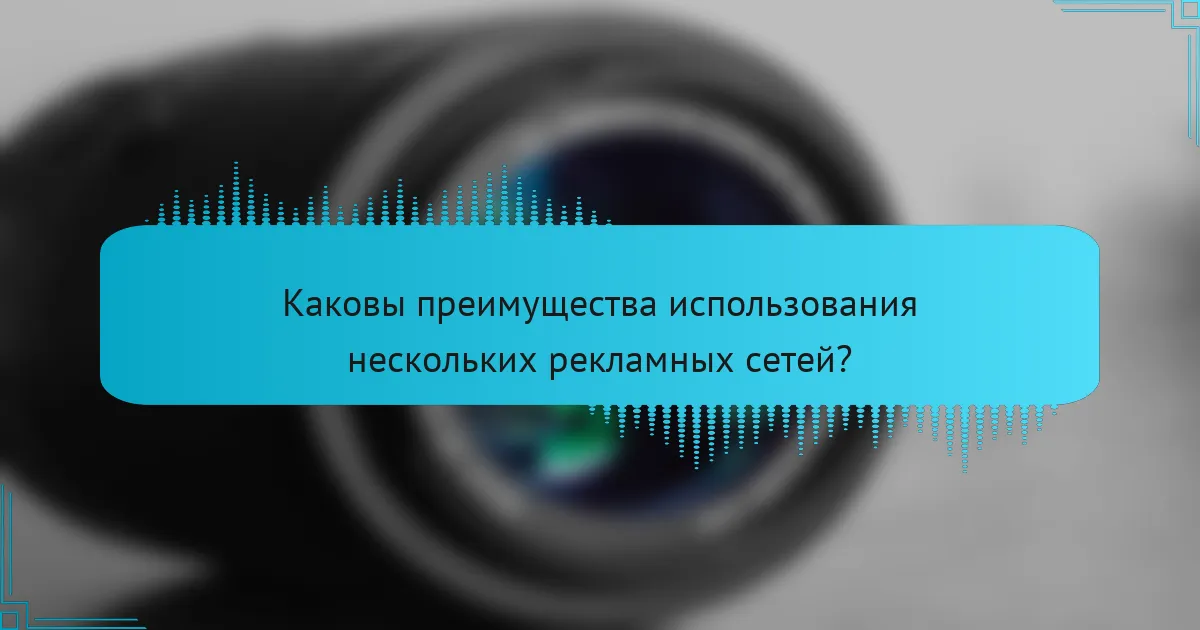Каковы преимущества использования нескольких рекламных сетей?