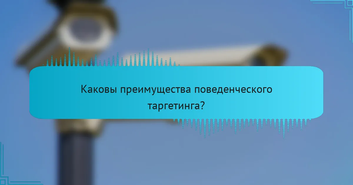 Каковы преимущества поведенческого таргетинга?