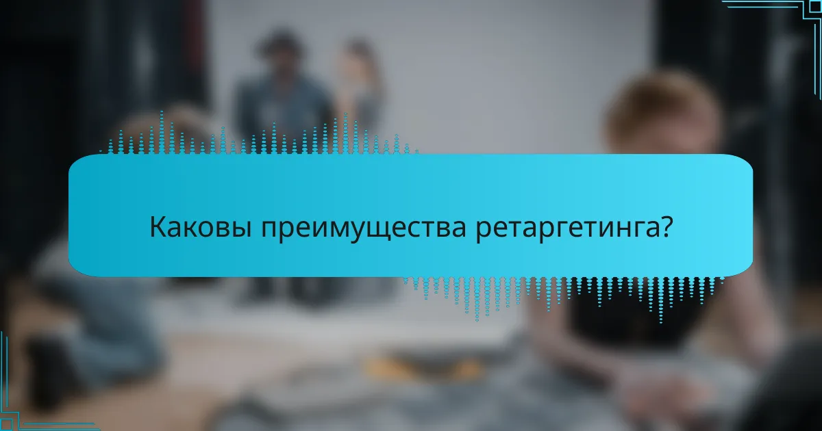 Каковы преимущества ретаргетинга?
