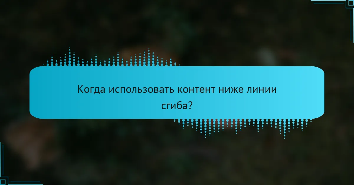 Когда использовать контент ниже линии сгиба?